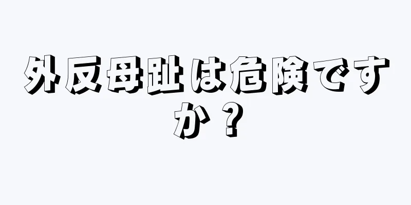 外反母趾は危険ですか？