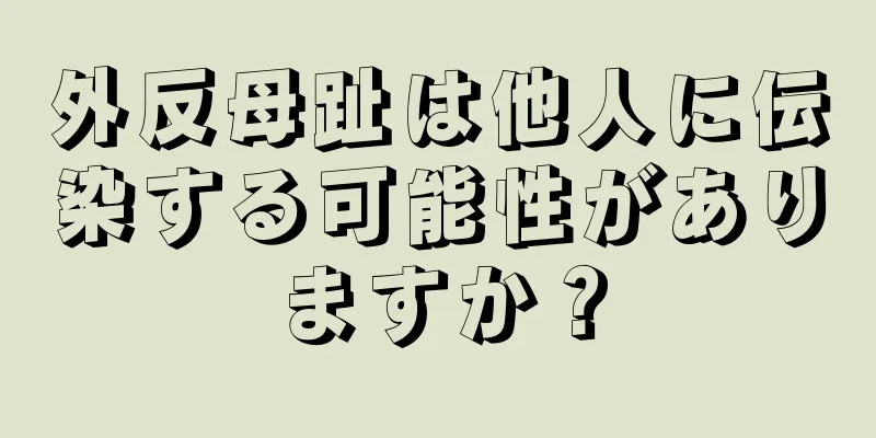 外反母趾は他人に伝染する可能性がありますか？