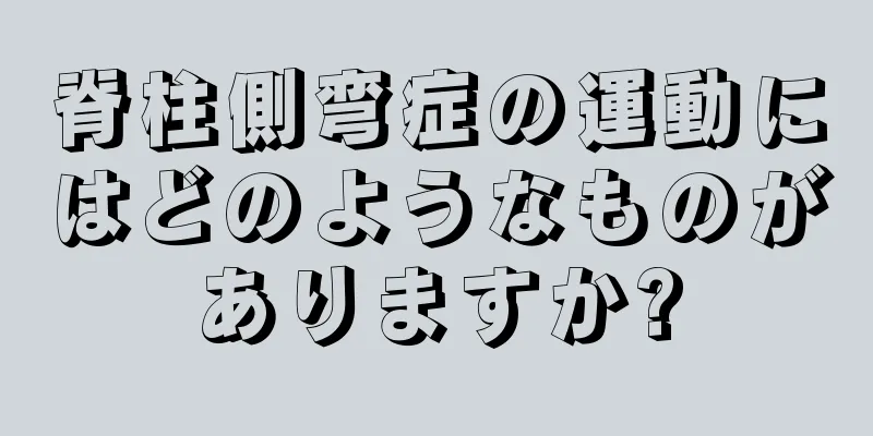 脊柱側弯症の運動にはどのようなものがありますか?