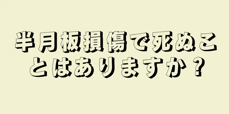 半月板損傷で死ぬことはありますか？