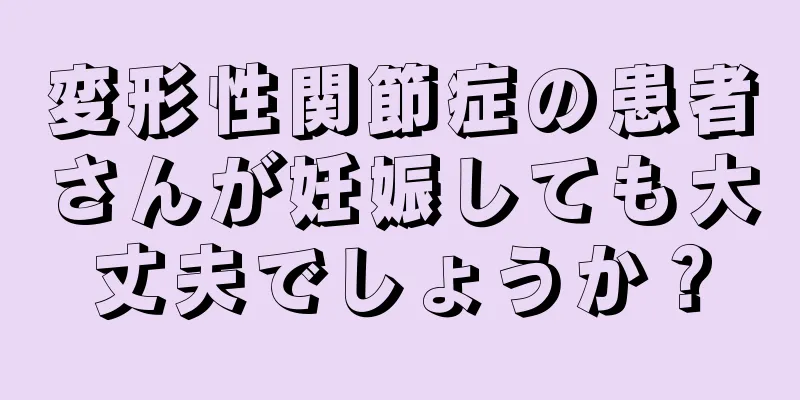 変形性関節症の患者さんが妊娠しても大丈夫でしょうか？