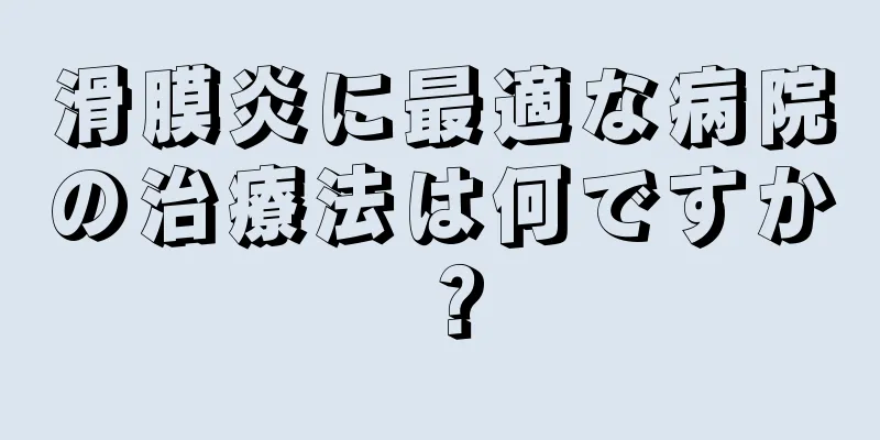 滑膜炎に最適な病院の治療法は何ですか？