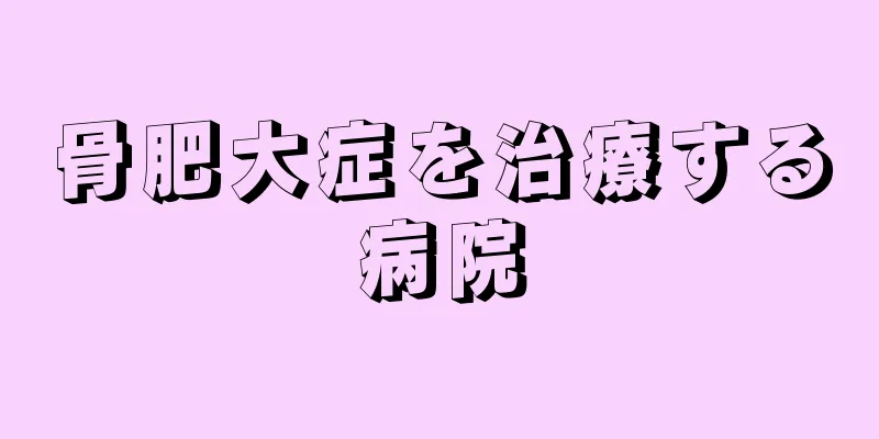 骨肥大症を治療する病院