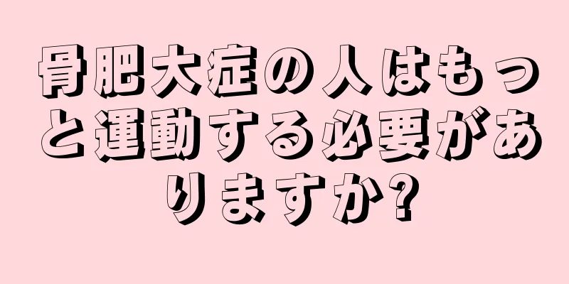 骨肥大症の人はもっと運動する必要がありますか?