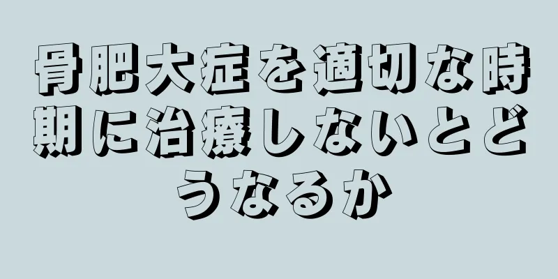 骨肥大症を適切な時期に治療しないとどうなるか