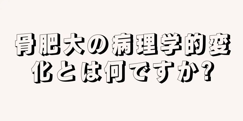 骨肥大の病理学的変化とは何ですか?