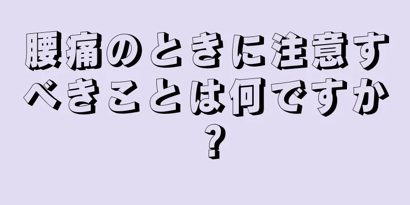 腰痛のときに注意すべきことは何ですか？