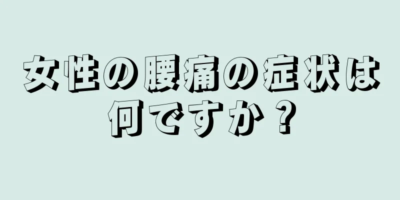 女性の腰痛の症状は何ですか？
