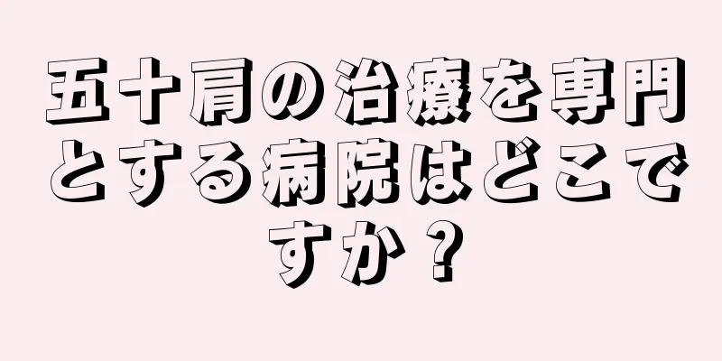 五十肩の治療を専門とする病院はどこですか？