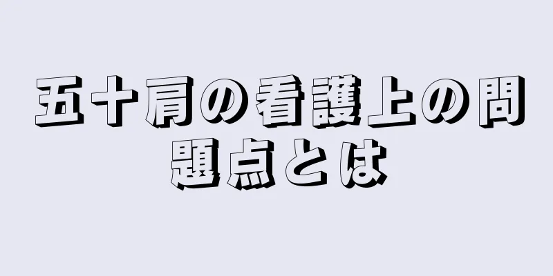 五十肩の看護上の問題点とは