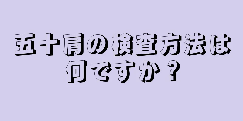 五十肩の検査方法は何ですか？