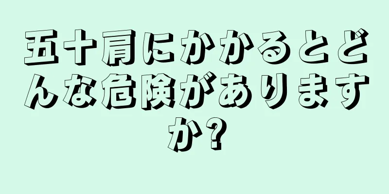 五十肩にかかるとどんな危険がありますか?