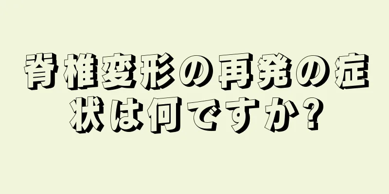 脊椎変形の再発の症状は何ですか?