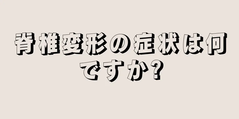 脊椎変形の症状は何ですか?