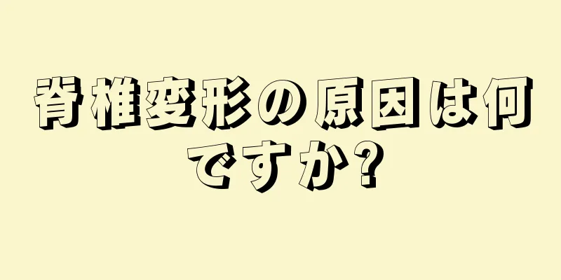 脊椎変形の原因は何ですか?