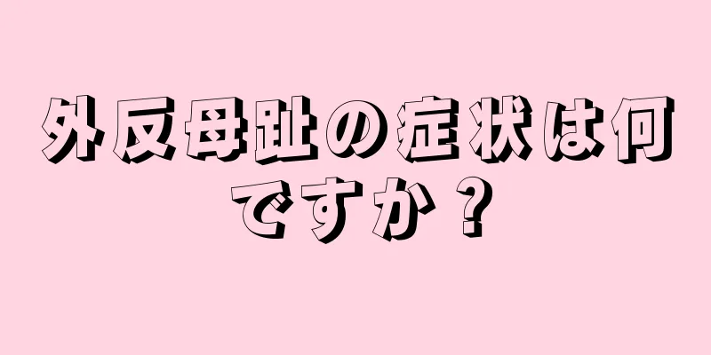 外反母趾の症状は何ですか？