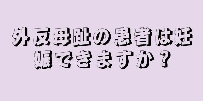 外反母趾の患者は妊娠できますか？