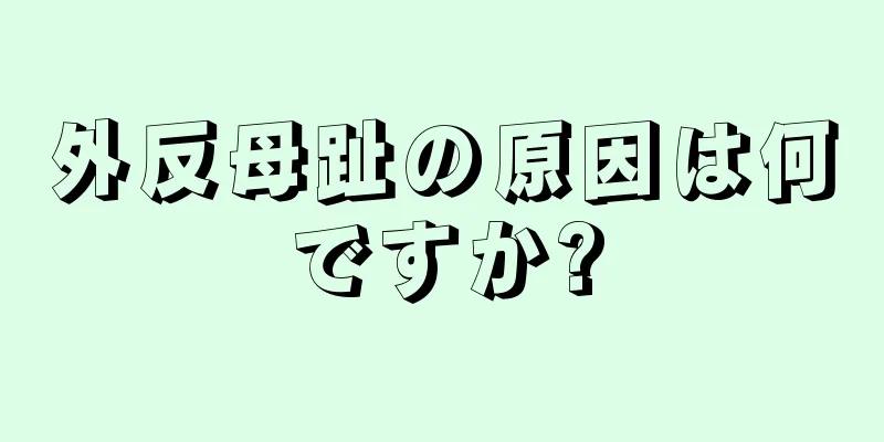 外反母趾の原因は何ですか?