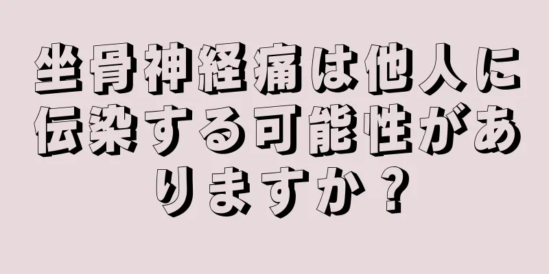 坐骨神経痛は他人に伝染する可能性がありますか？