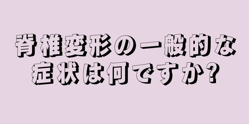 脊椎変形の一般的な症状は何ですか?