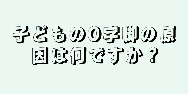 子どものO字脚の原因は何ですか？
