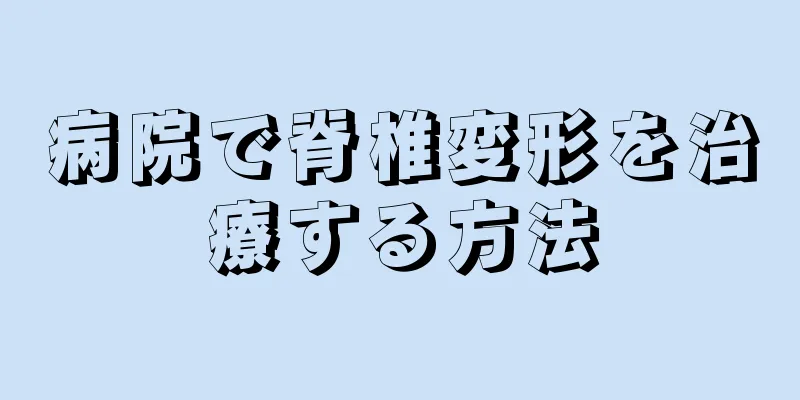 病院で脊椎変形を治療する方法