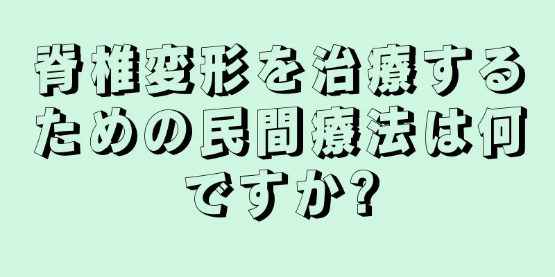 脊椎変形を治療するための民間療法は何ですか?
