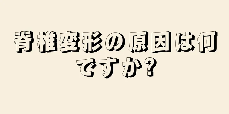 脊椎変形の原因は何ですか?