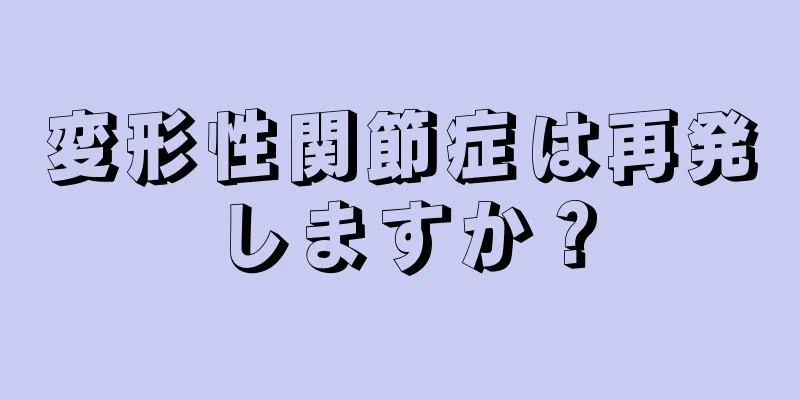 変形性関節症は再発しますか？