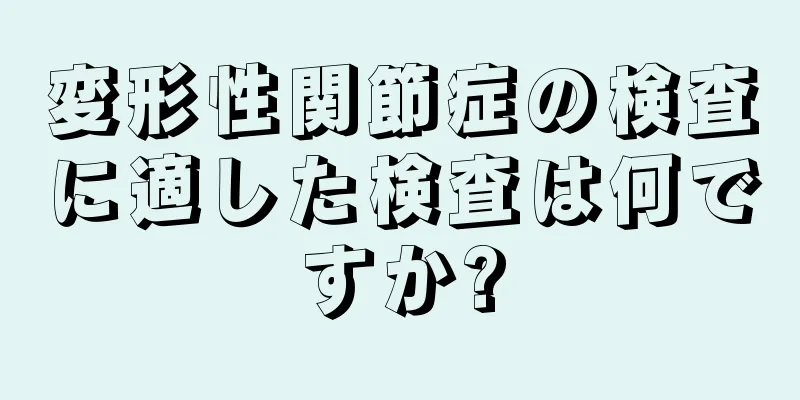 変形性関節症の検査に適した検査は何ですか?