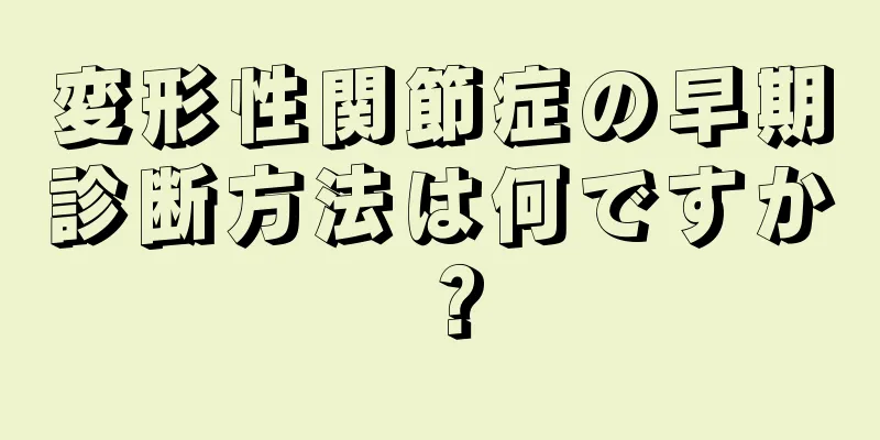変形性関節症の早期診断方法は何ですか？