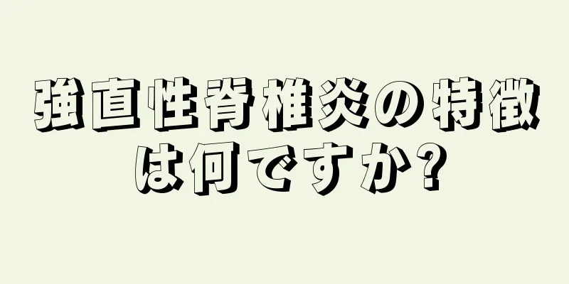 強直性脊椎炎の特徴は何ですか?