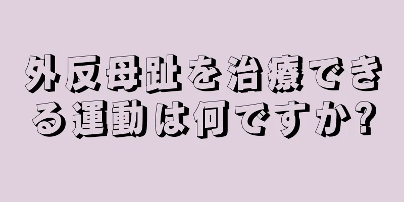 外反母趾を治療できる運動は何ですか?