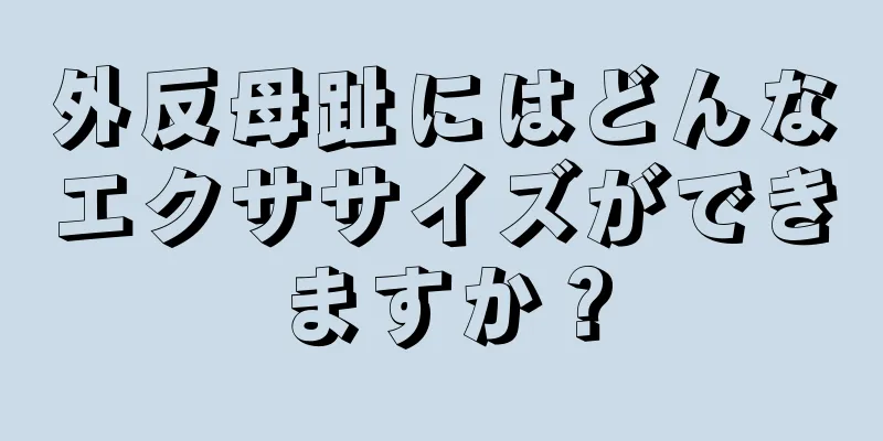 外反母趾にはどんなエクササイズができますか？