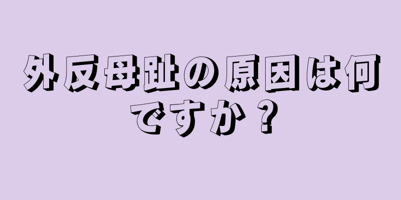 外反母趾の原因は何ですか？