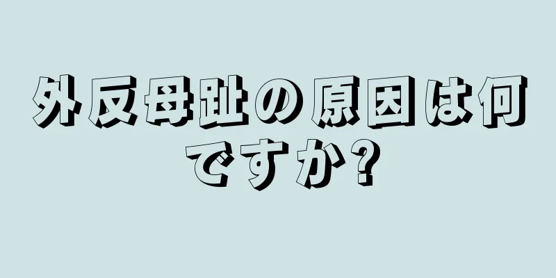 外反母趾の原因は何ですか?