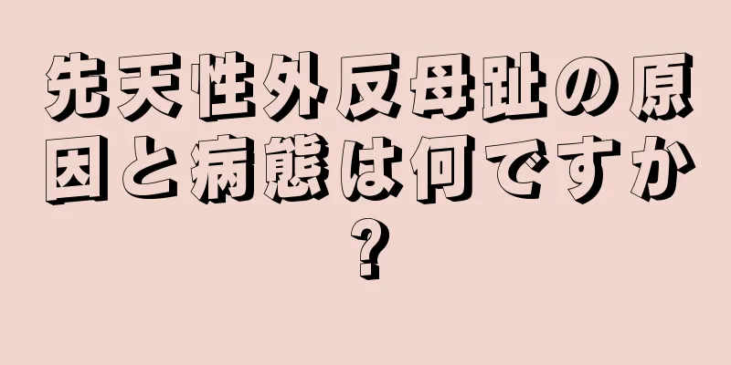 先天性外反母趾の原因と病態は何ですか?