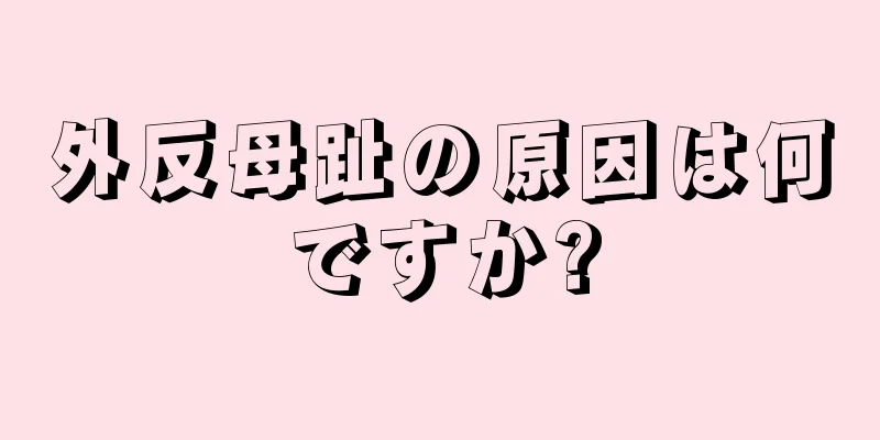 外反母趾の原因は何ですか?