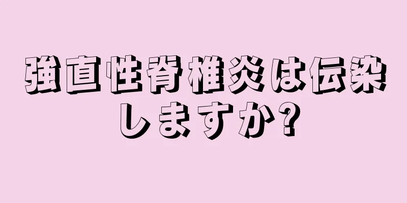 強直性脊椎炎は伝染しますか?