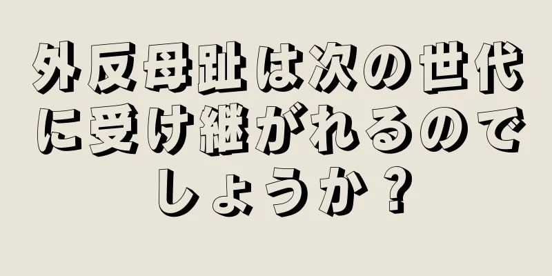外反母趾は次の世代に受け継がれるのでしょうか？