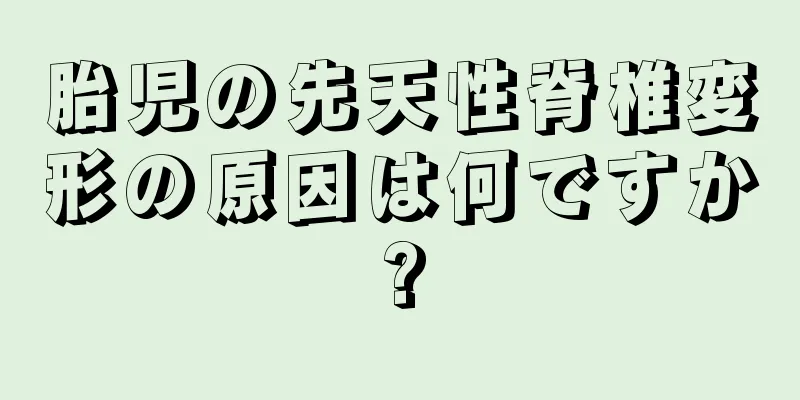 胎児の先天性脊椎変形の原因は何ですか?