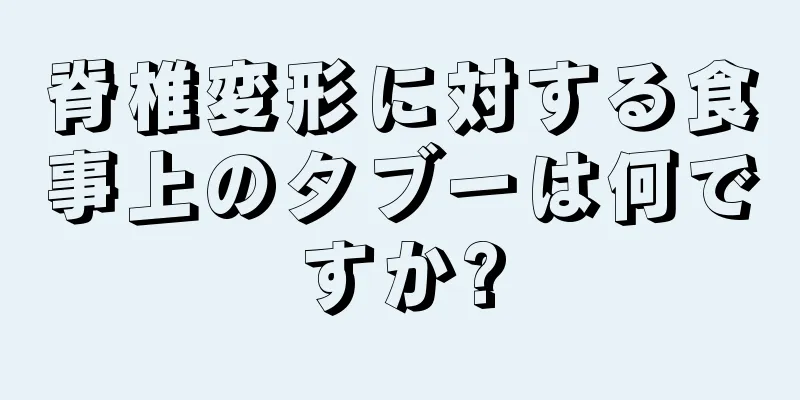 脊椎変形に対する食事上のタブーは何ですか?