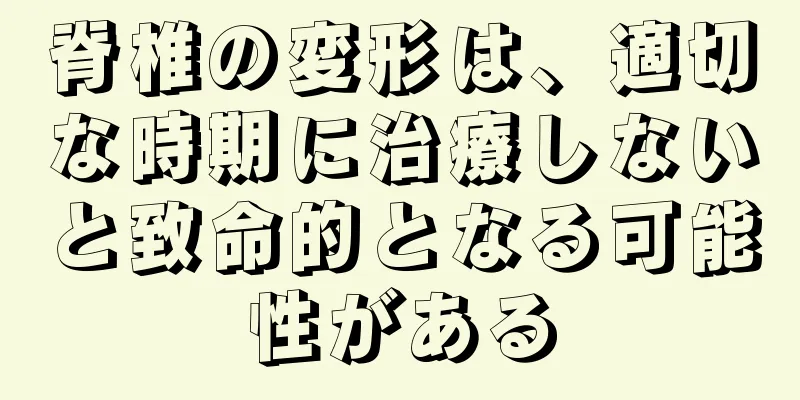 脊椎の変形は、適切な時期に治療しないと致命的となる可能性がある