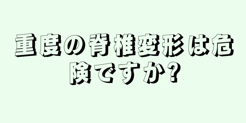 重度の脊椎変形は危険ですか?