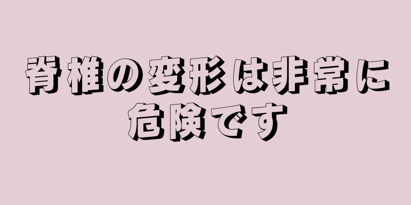 脊椎の変形は非常に危険です