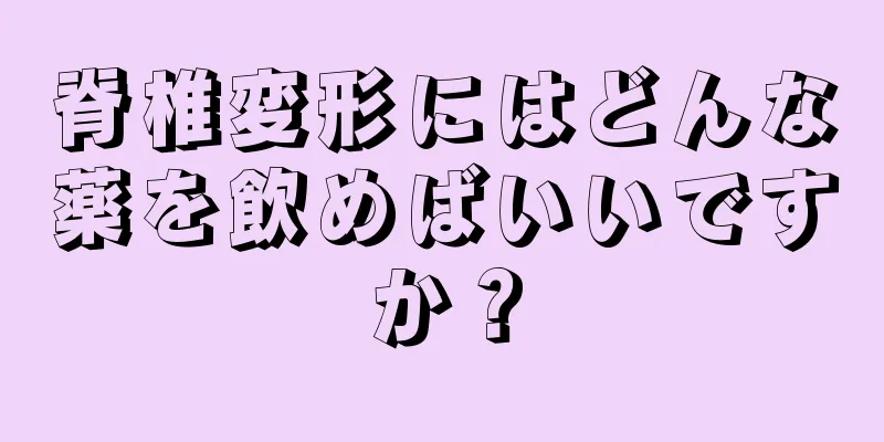 脊椎変形にはどんな薬を飲めばいいですか？