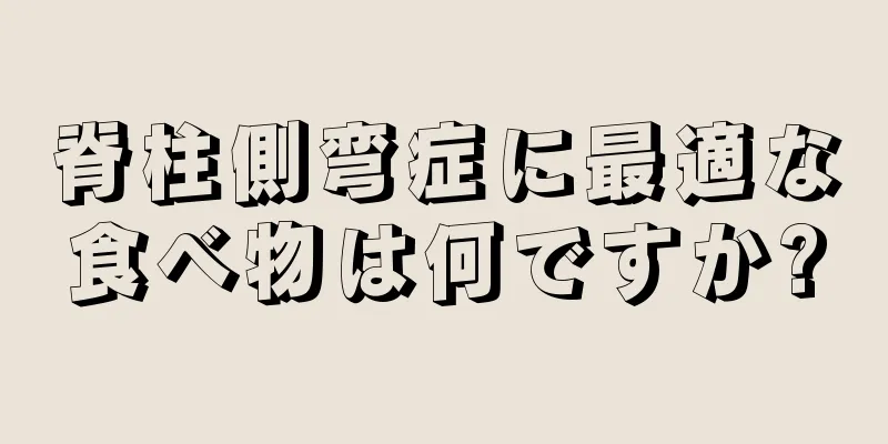 脊柱側弯症に最適な食べ物は何ですか?