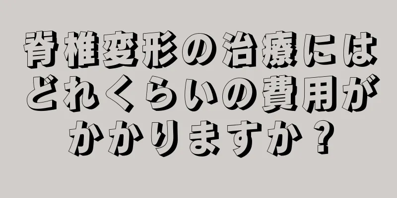 脊椎変形の治療にはどれくらいの費用がかかりますか？