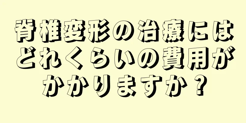 脊椎変形の治療にはどれくらいの費用がかかりますか？