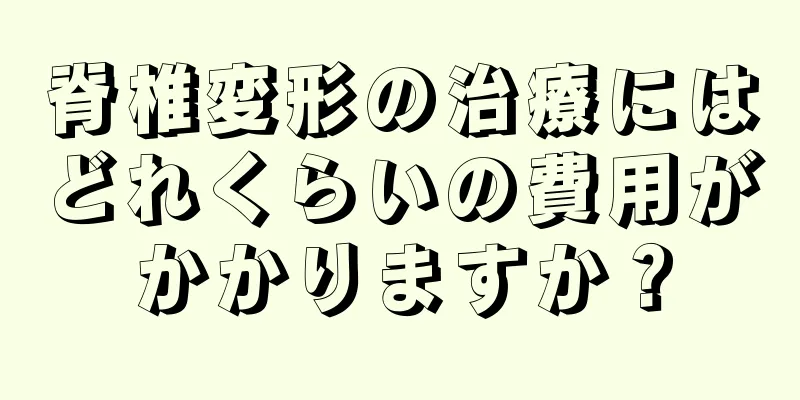 脊椎変形の治療にはどれくらいの費用がかかりますか？